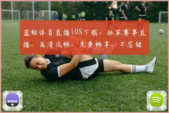 蓝鲸体育直播iOS下载，独家赛事直播，高清流畅，免费畅享，不容错过，速来体验