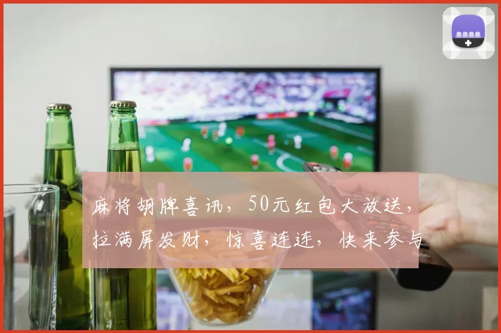 麻将胡牌喜讯，50元红包大放送，拉满屏发财，惊喜连连，快来参与