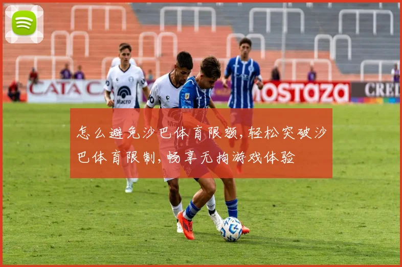 怎么避免沙巴体育限额,轻松突破沙巴体育限制,畅享无拘游戏体验