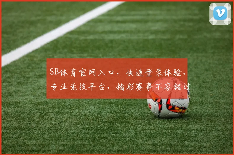 SB体育官网入口，快速登录体验，专业竞技平台，精彩赛事不容错过，便捷注册，畅享体育盛宴