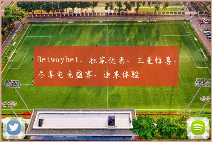 Betwaybet，独家优惠，三重惊喜，尽享电竞盛宴，速来体验