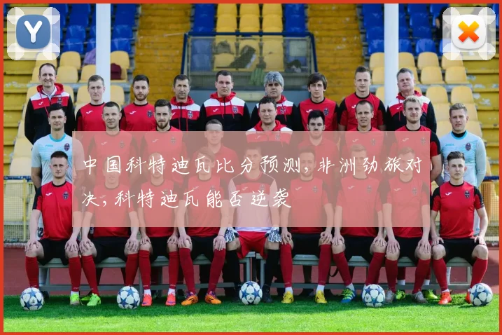 中国科特迪瓦比分预测,非洲劲旅对决,科特迪瓦能否逆袭
