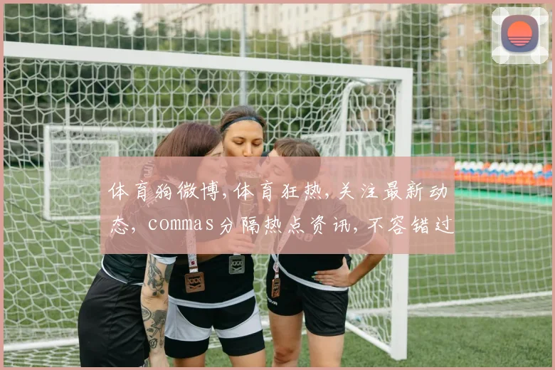 体育狗微博,体育狂热,关注最新动态, commas分隔热点资讯,不容错过