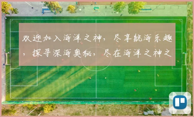 欢迎加入海洋之神，尽享航海乐趣，探寻深海奥秘，尽在海洋之神之旅。